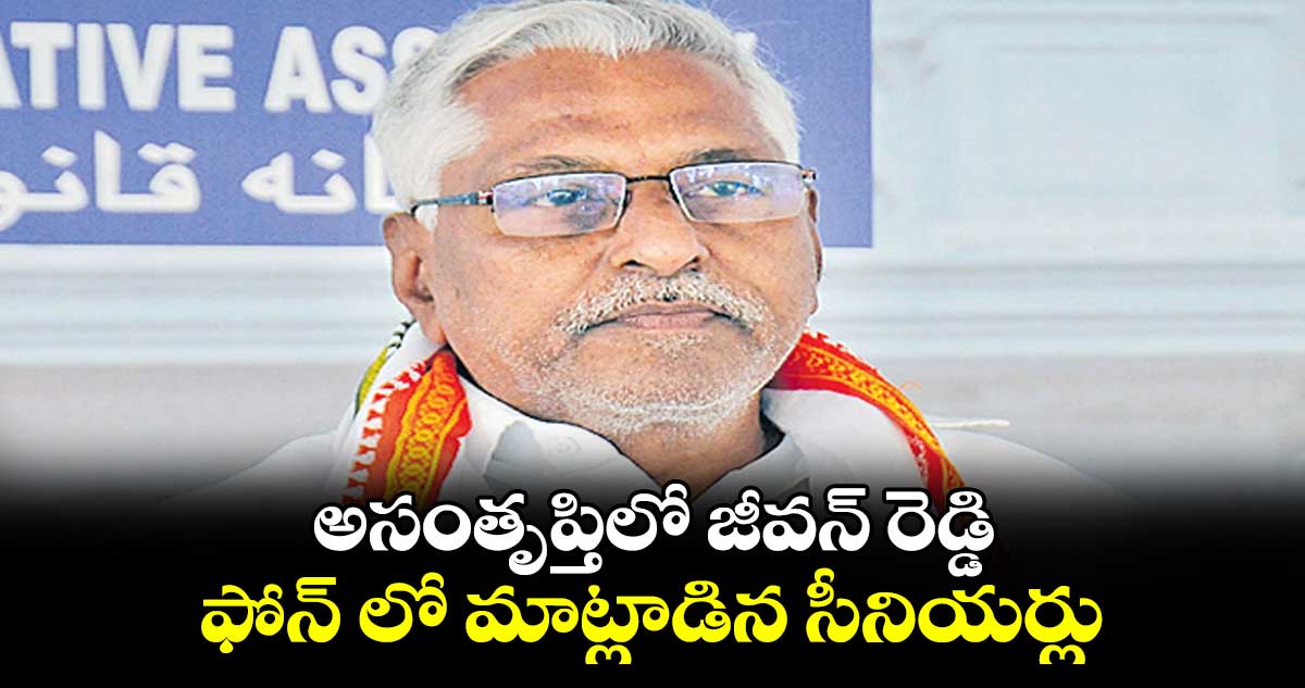 అసంతృప్తిలో జీవన్ రెడ్డి.. ఫోన్ లో మాట్లాడిన సీనియర్లు