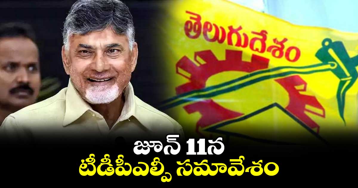 జూన్​ 11న టీడీపీఎల్పీ సమావేశం.. 