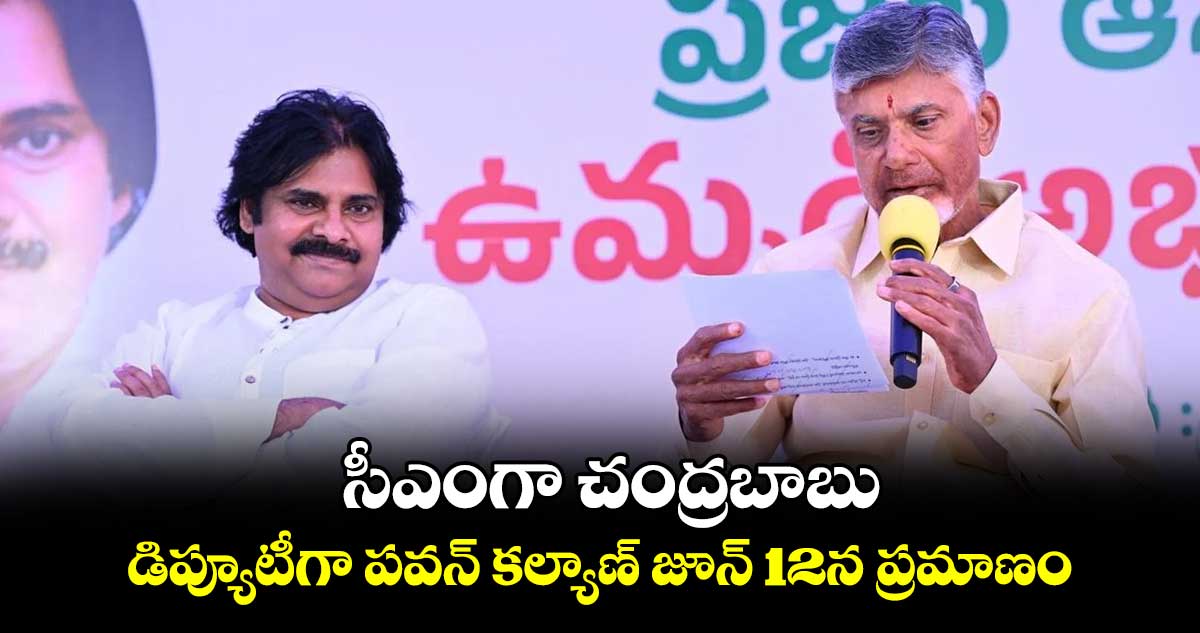 సీఎంగా చంద్రబాబు... డిప్యూటీగా పవన్ కల్యాణ్ జూన్​ 12న ప్రమాణం