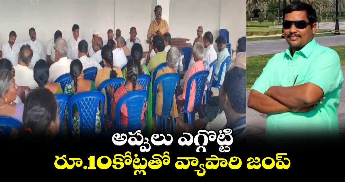 అప్పులు ఎగ్గొట్టి..రూ.10కోట్లతో వ్యాపారి జంప్..