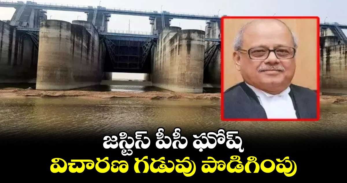 జస్టిస్ పీసీ ఘోష్ విచారణ గడువు పొడిగింపు