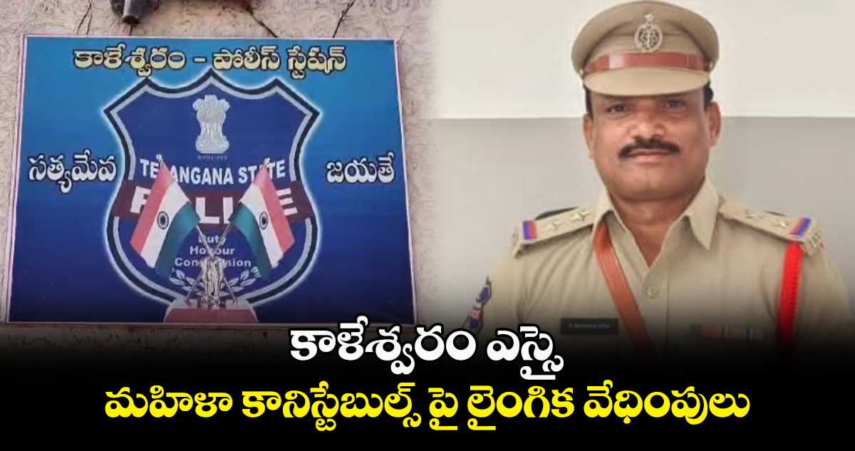 కాళేశ్వరం ఎస్సై..  మహిళా కానిస్టేబుల్స్ పై లైంగిక వేధింపులు.. 