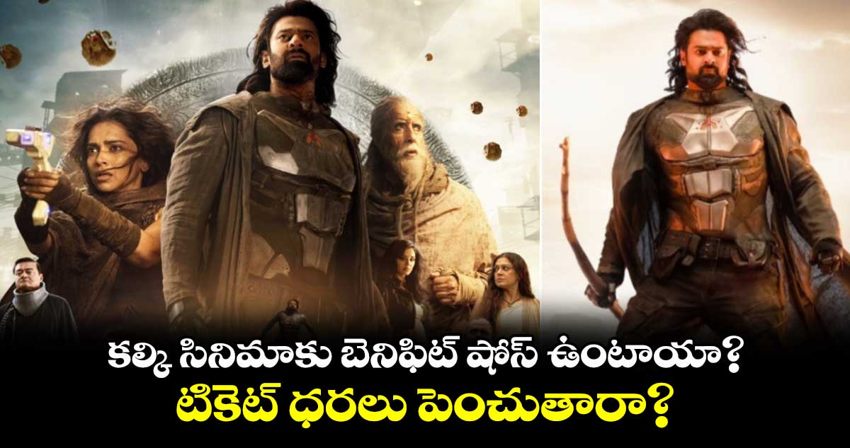 Kalki 2898 AD: కల్కి సినిమాకు బెనిఫిట్ షోస్ ఉంటాయా? టికెట్ ధరలు పెంచుతారా?