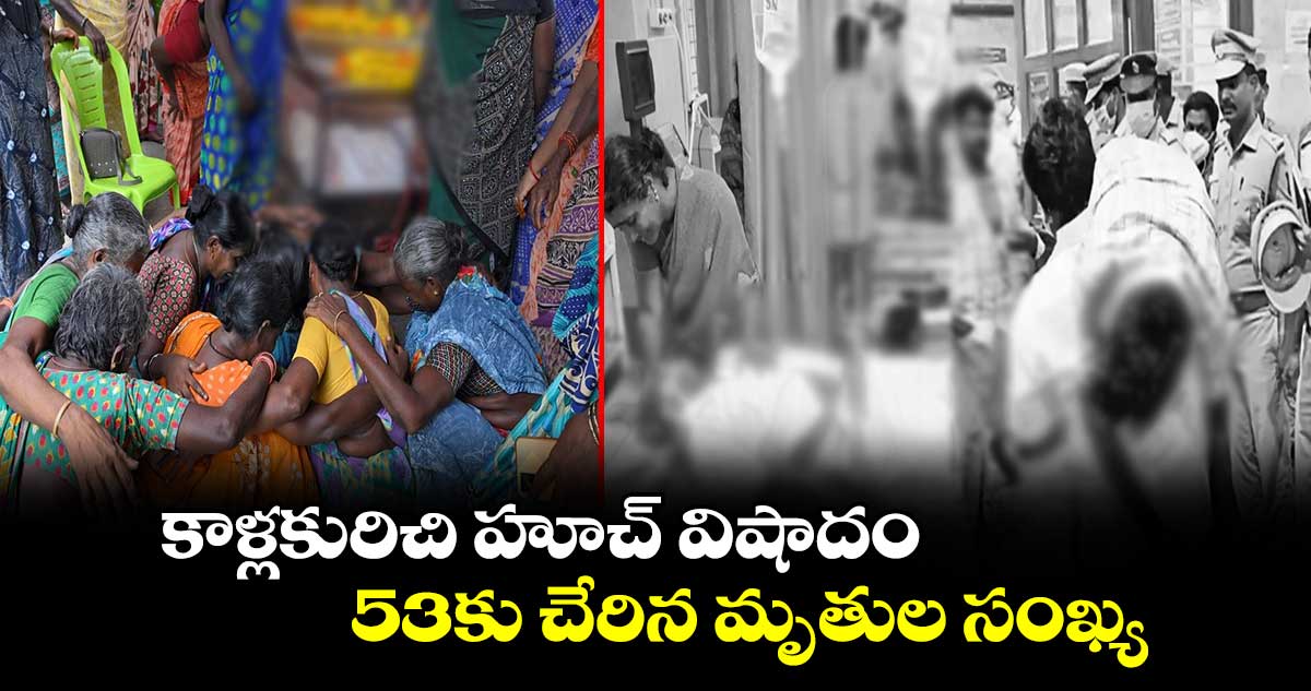 Kallakurichi Hooch tragedy: కాళ్లకురిచి హూచ్ విషాదం..  53కు చేరిన మృతుల సంఖ్య