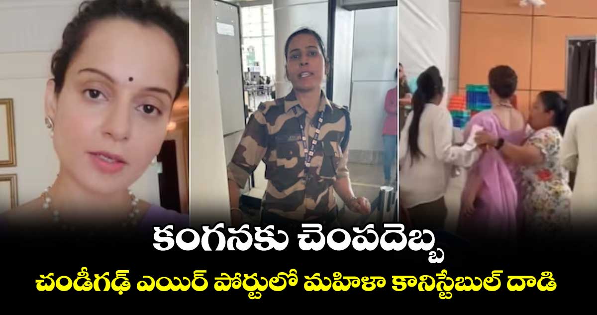 కంగనకు చెంపదెబ్బ .. చండీగఢ్ ఎయిర్ పోర్టులో మహిళా కానిస్టేబుల్ దాడి