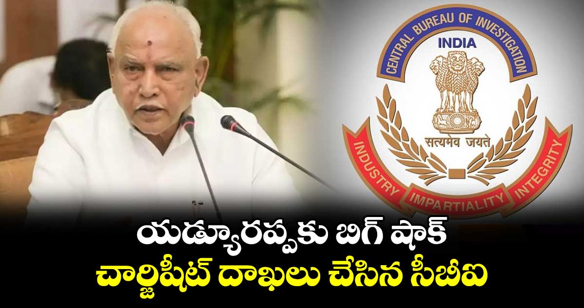 యడ్యూరప్పకు బిగ్ షాక్ .. చార్జిషీట్ దాఖలు చేసిన సీబీఐ