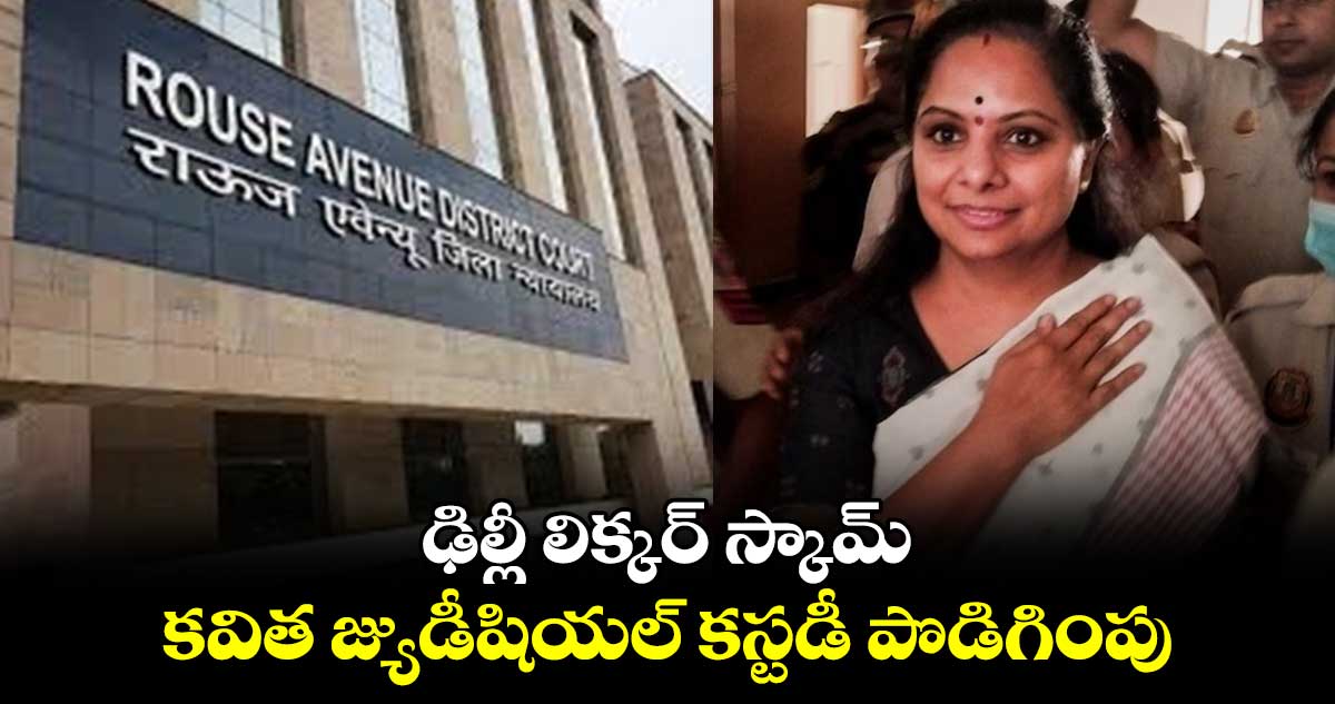 ఢిల్లీ లిక్కర్ స్కామ్ .. కవిత జ్యుడీషియల్ కస్టడీ పొడిగింపు