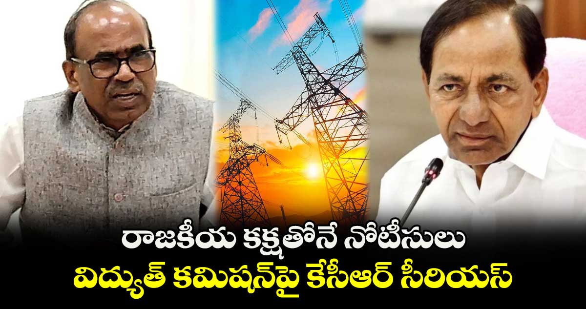 రాజకీయ కక్షతోనే నోటీసులు.. విద్యుత్ కమిషన్⁭పై కేసీఆర్ సీరియస్