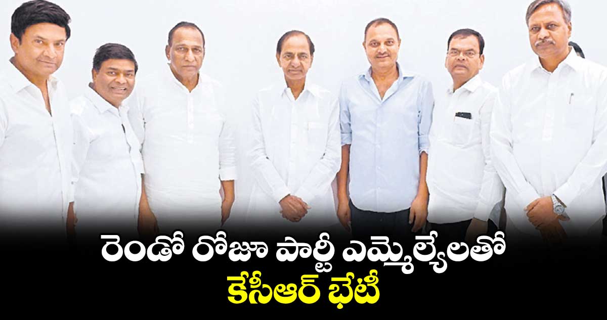 రెండో రోజూ పార్టీ ఎమ్మెల్యేలతో కేసీఆర్ భేటీ