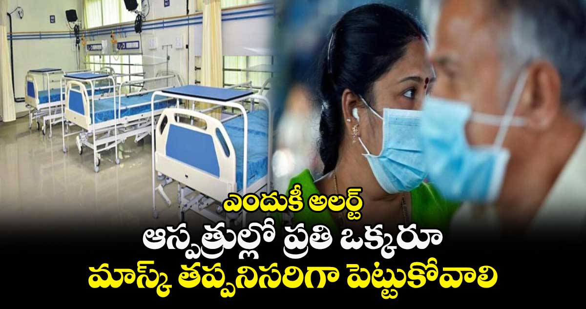 ఎందుకీ అలర్ట్..: ఆస్పత్రుల్లో ప్రతి ఒక్కరూ మాస్క్ తప్పనిసరిగా పెట్టుకోవాలి