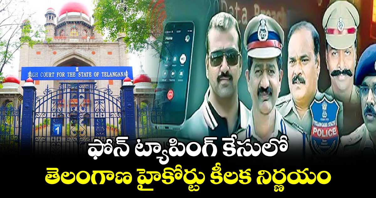 ఫోన్ ట్యాపింగ్ కేసులో తెలంగాణ హైకోర్టు కీలక నిర్ణయం 