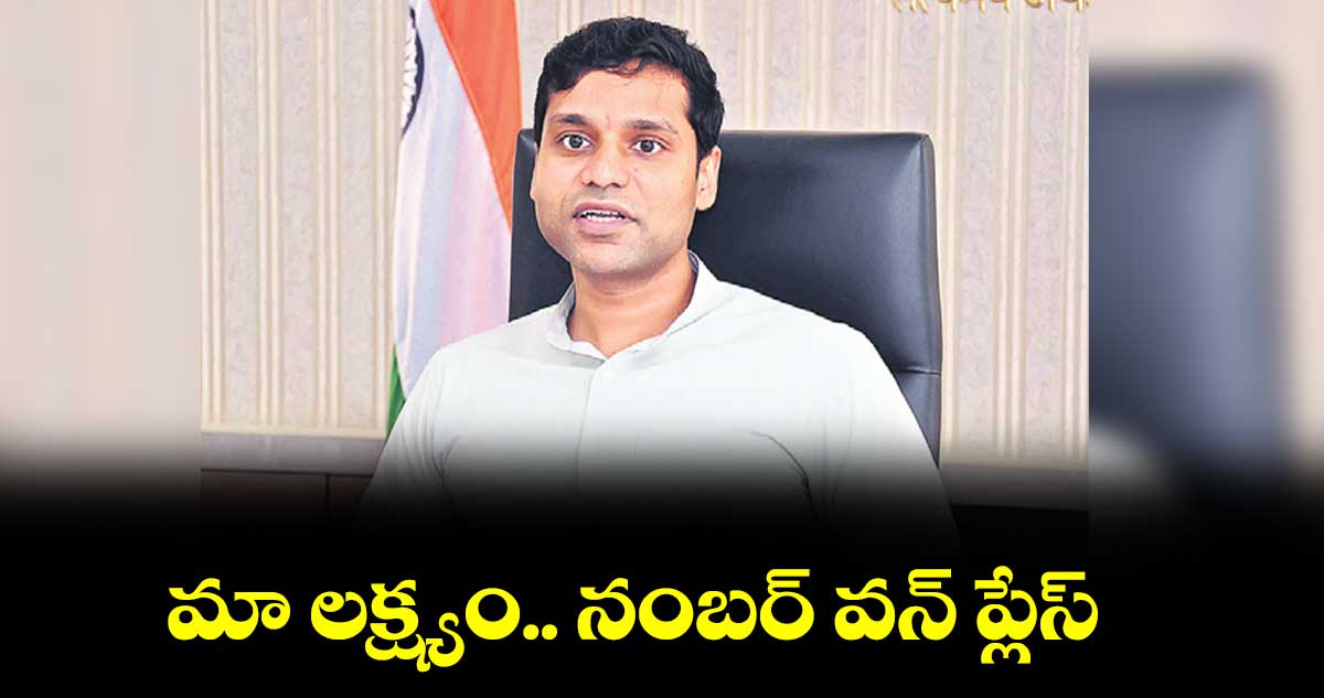 మా లక్ష్యం.. నంబర్ వన్ ప్లేస్ : కలెక్టర్ ముజామ్మిల్ ఖాన్