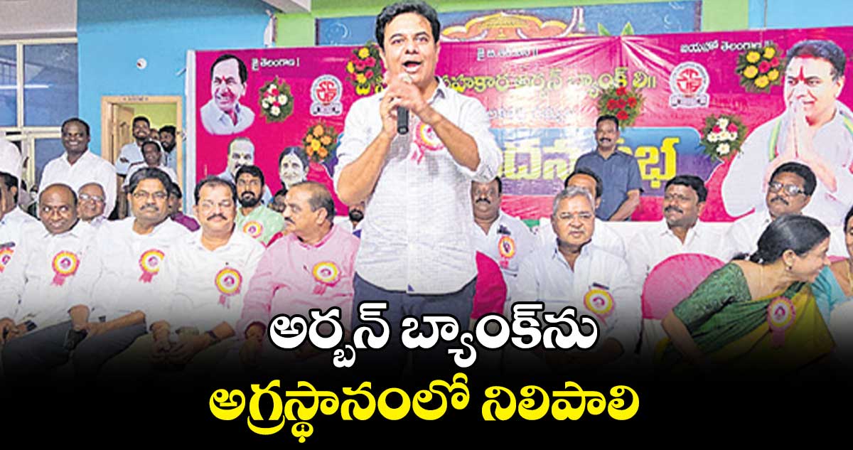 అర్బన్ బ్యాంక్​ను అగ్రస్థానంలో నిలిపాలి : కేటీఆర్ 