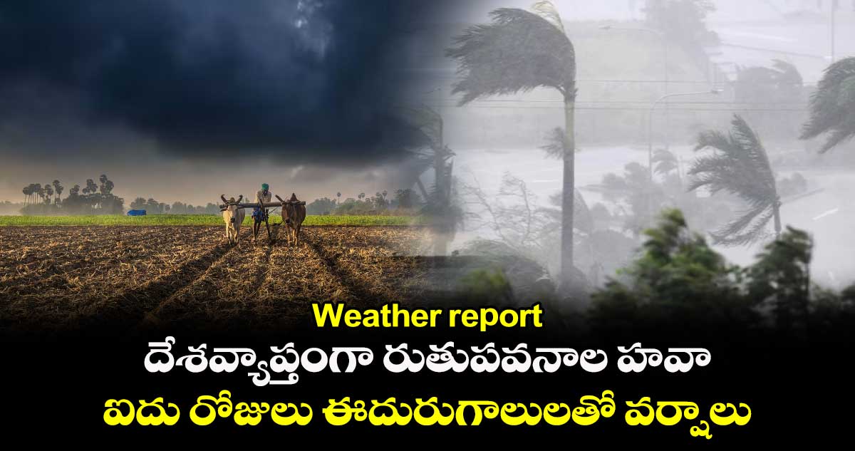 Weather report: దేశవ్యాప్తంగా రుతుపవనాల హవా... ఐదు రోజులు ఈదురుగాలులతో వర్షాలు