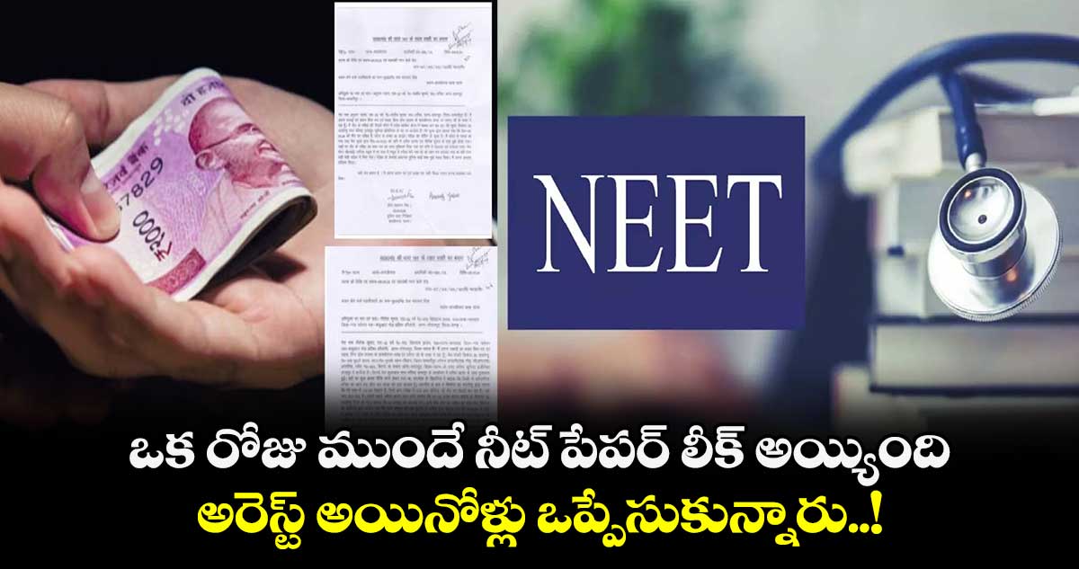ఒక రోజు ముందే నీట్ పేపర్ లీక్ అయ్యింది : అరెస్ట్ అయినోళ్లు ఒప్పేసుకున్నారు..!