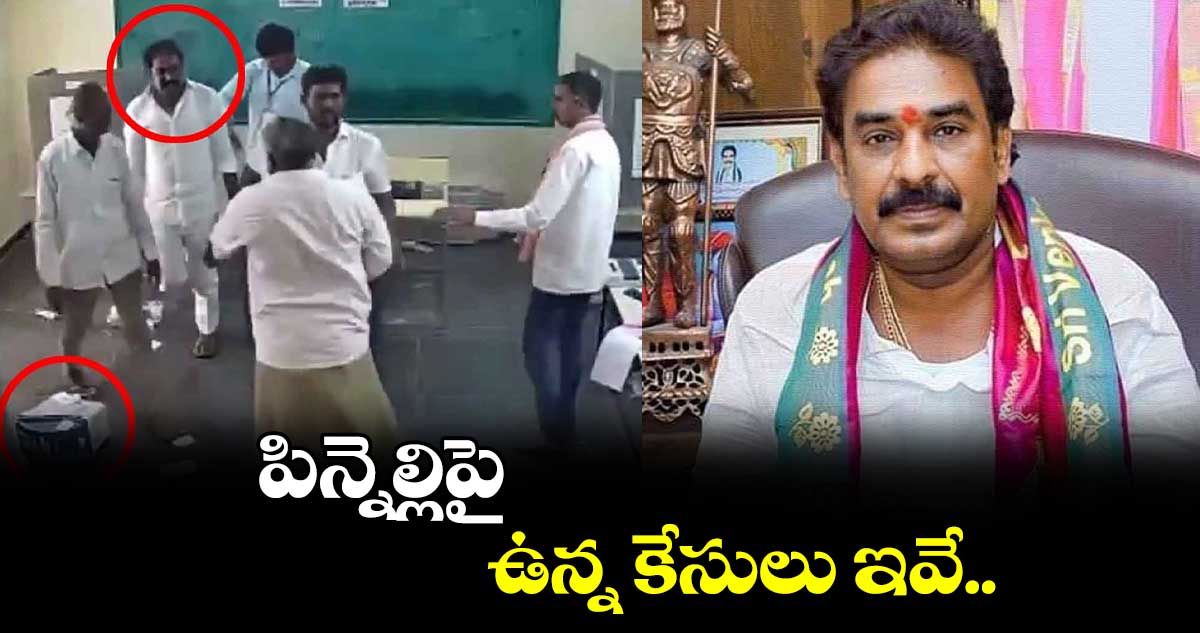 పిన్నెల్లిపై ఉన్న కేసులు ఇవే..