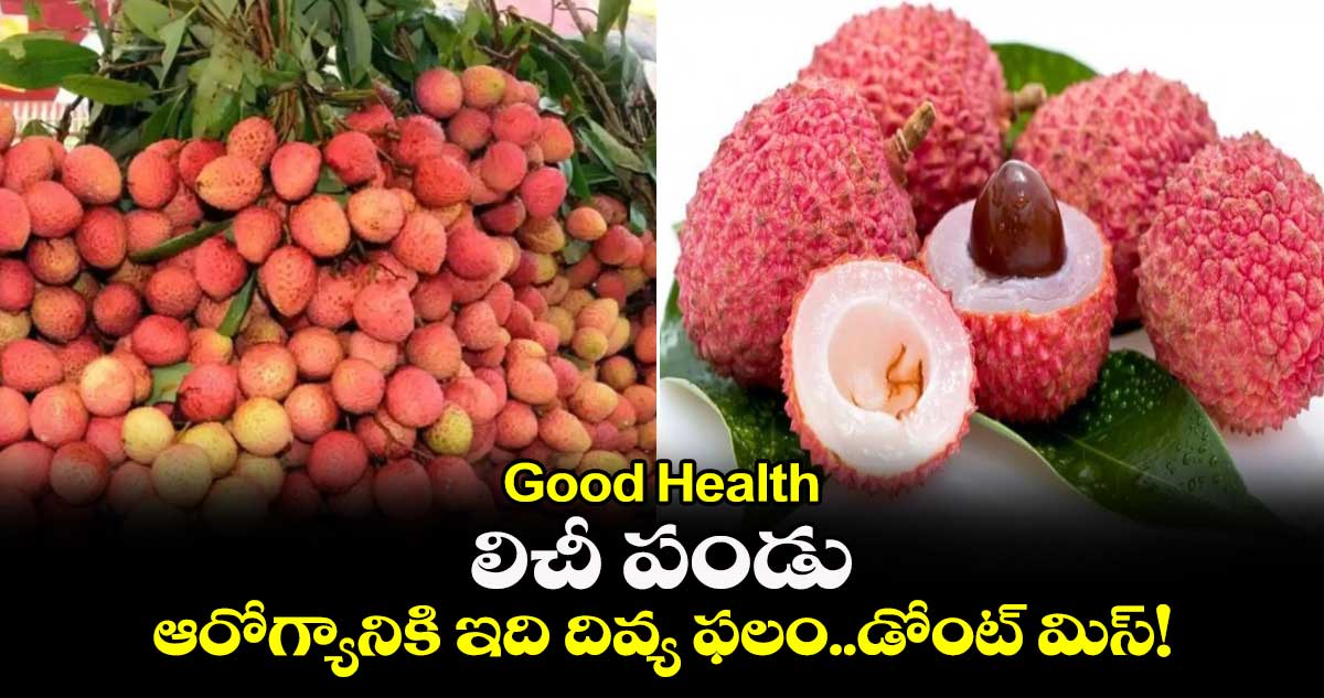 Good Health: లిచీ పండు..ఆరోగ్యానికి ఇది దివ్య ఫలం..డోంట్ మిస్!