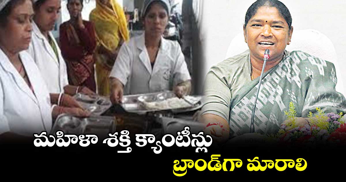 మహిళా శక్తి క్యాంటీన్లు బ్రాండ్​గా మారాలి :   మంత్రి సీతక్క