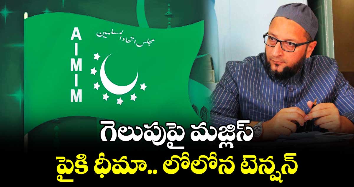 గెలుపుపై మజ్లిస్..పైకి ధీమా.. లోలోన టెన్షన్