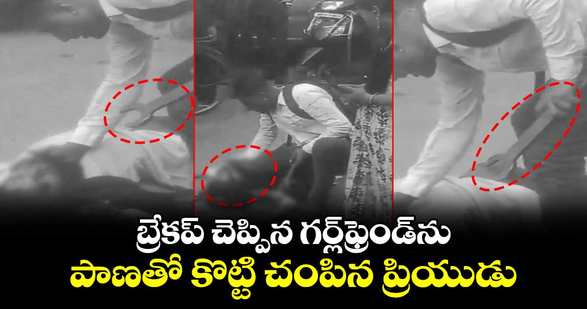 బ్రేకప్ చెప్పిన గర్ల్‌ఫ్రెండ్‌ను పాణతో కొట్టి చంపిన ప్రియుడు