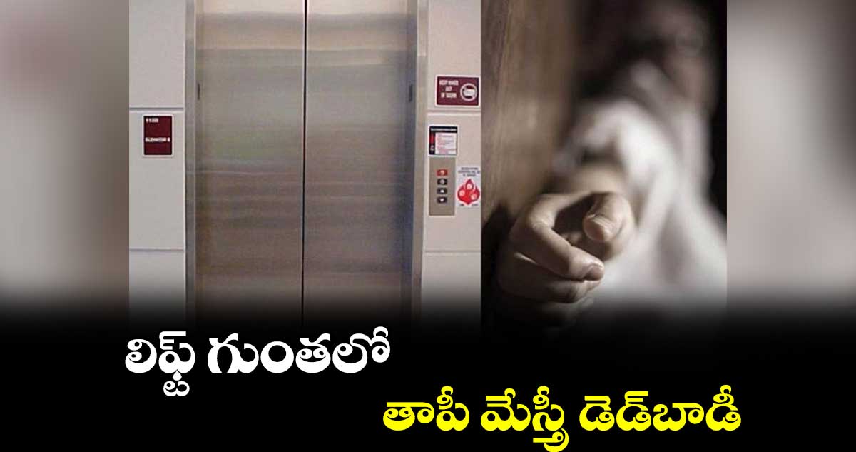 లిఫ్ట్ గుంతలో తాపీ మేస్త్రీ డెడ్​బాడీ