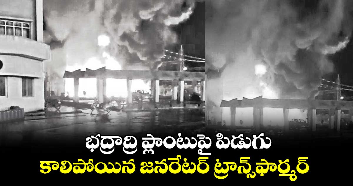 భద్రాద్రి ప్లాంటుపై పిడుగు..కాలిపోయిన జనరేటర్ ట్రాన్స్ఫార్మర్
