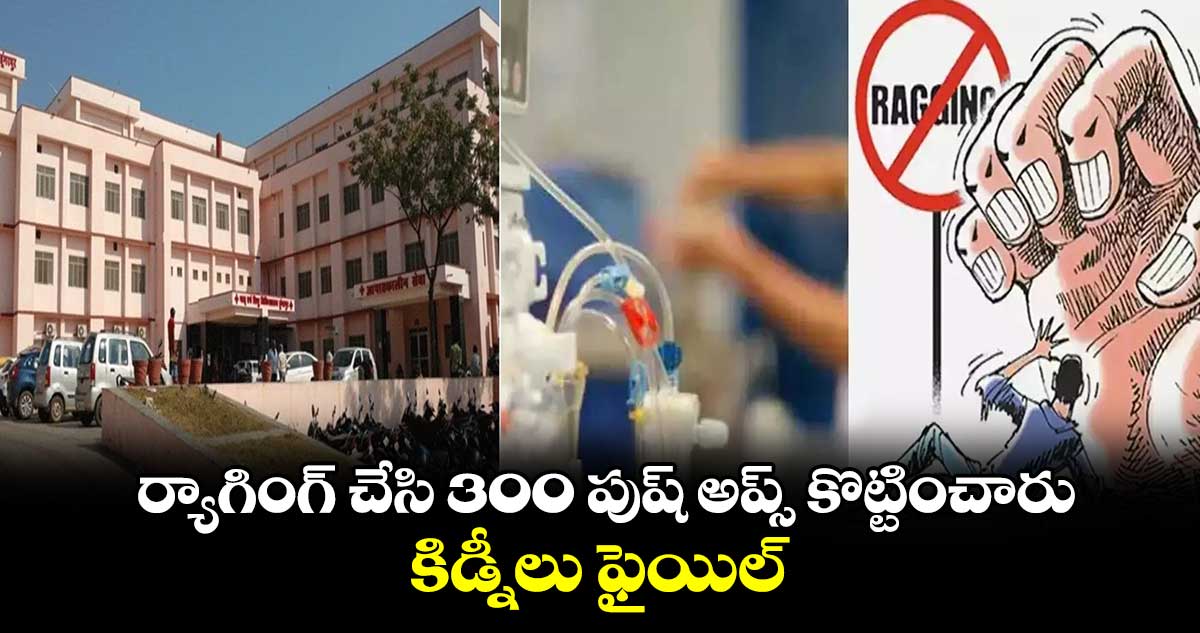 ర్యాగింగ్ చేసి 300 పుష్ అప్స్ కొట్టించారు : కిడ్నీలు ఫైయిల్