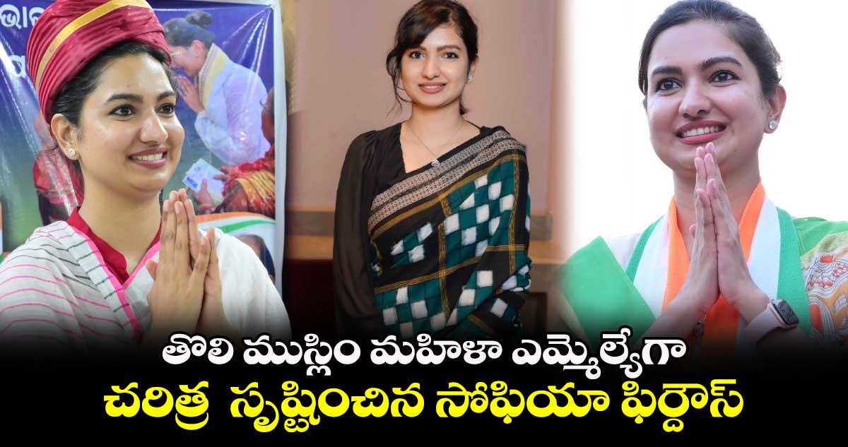  తొలి ముస్లిం మహిళా ఎమ్మెల్యేగా  చరిత్ర  సృష్టించిన సోఫియా ఫిర్దౌస్ 