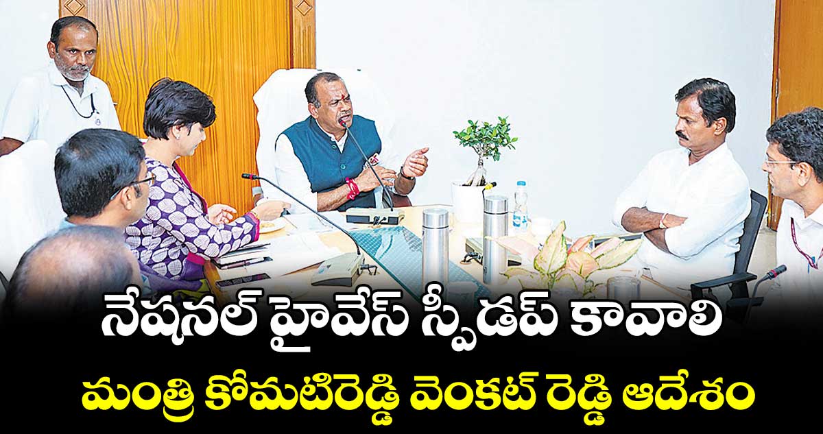 నేష‌న‌ల్ హైవేస్ స్పీడప్ కావాలి : మంత్రి కోమ‌టిరెడ్డి వెంక‌ట్ రెడ్డి ఆదేశం