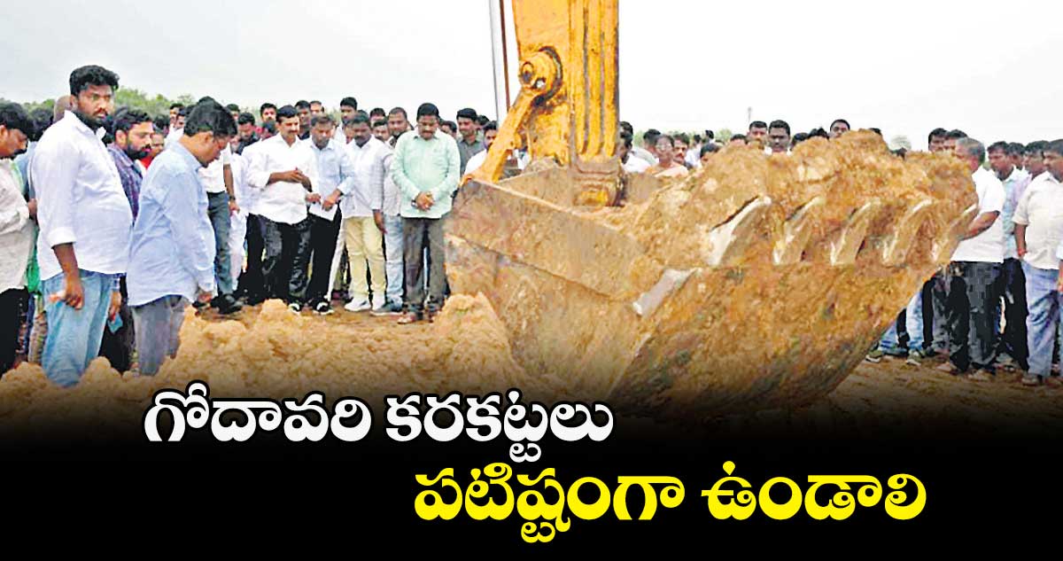 గోదావరి కరకట్టలు పటిష్టంగా ఉండాలి : పొంగులేటి శ్రీనివాసరెడ్డి