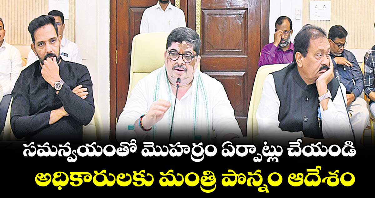 సమన్వయంతో మొహర్రం ఏర్పాట్లు చేయండి​..  అధికారులకు మంత్రి పొన్నం ఆదేశం