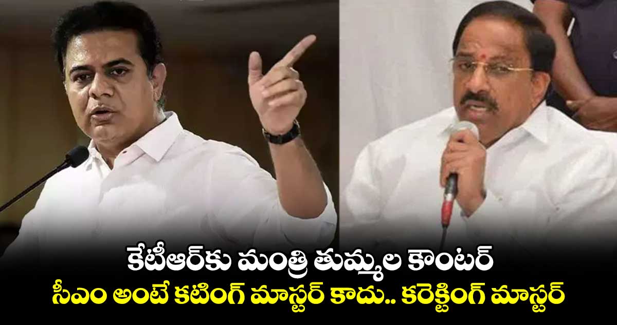 కేటీఆర్కు మంత్రి తుమ్మల కౌంటర్ : సీఎం అంటే కటింగ్ మాస్టర్ కాదు.. కరెక్టింగ్ మాస్టర్