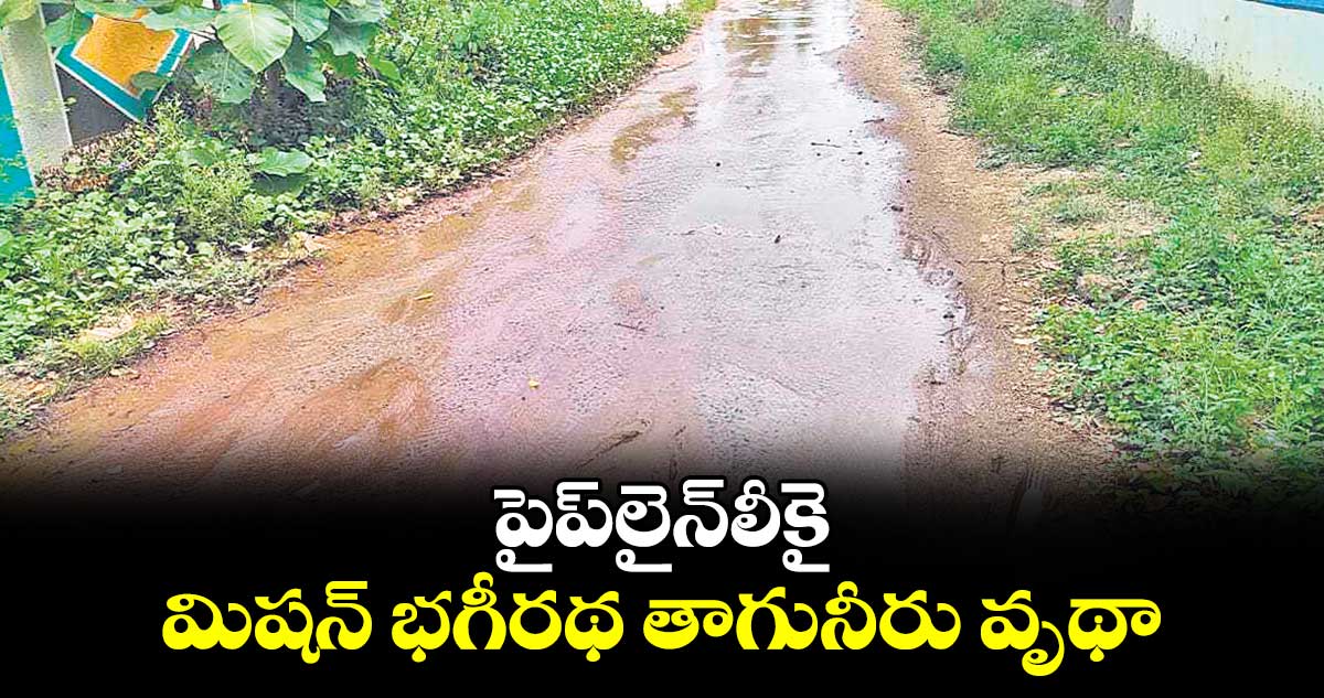 పైప్​లైన్​లీకై మిషన్ భగీరథ తాగునీరు వృథా..