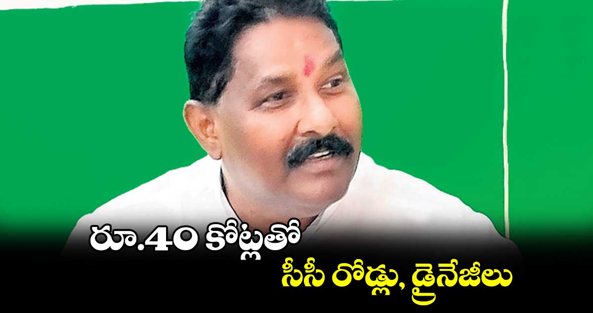 రూ.40 కోట్లతో సీసీ రోడ్లు, డ్రైనేజీలు : దొంతి మాధవరెడ్డి