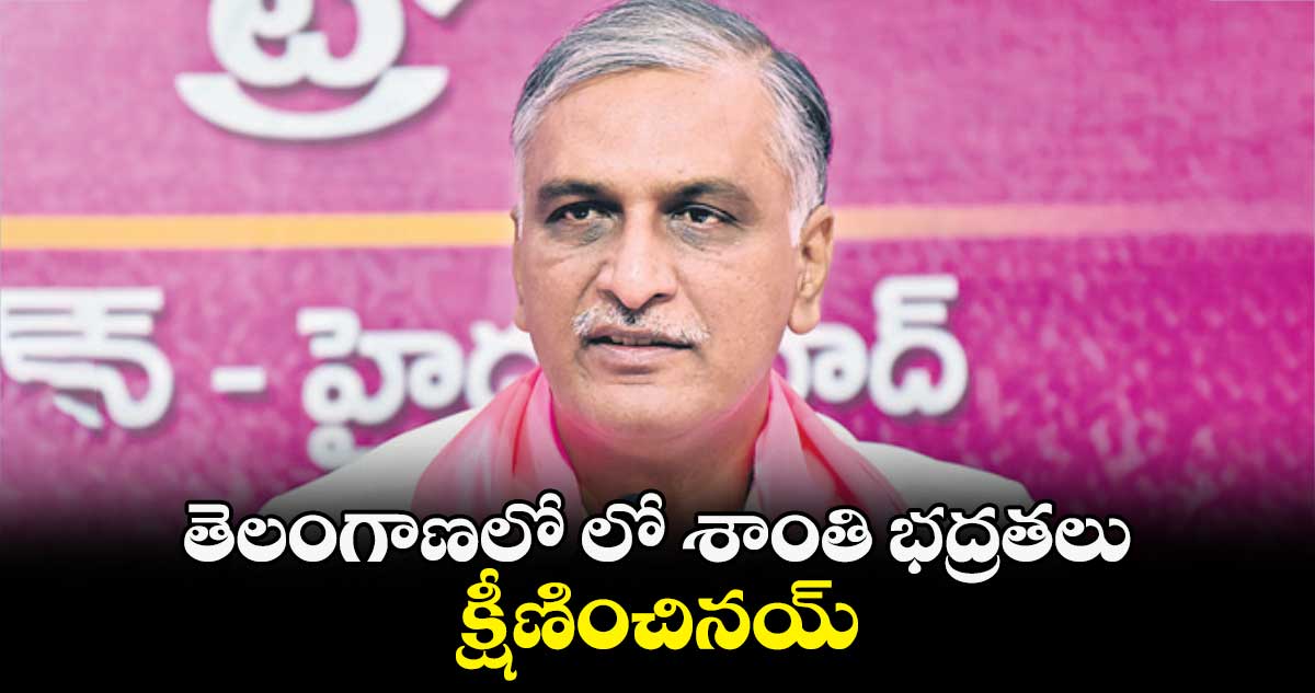 తెలంగాణలో లో శాంతి భద్రతలు క్షీణించినయ్ : హరీశ్​ రావు