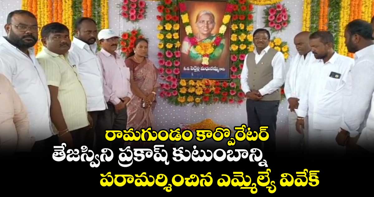 రామగుండం కార్పొరేటర్  తేజస్విని ప్రకాష్ కుటుంబాన్ని పరామర్శించిన ఎమ్మెల్యే వివేక్  