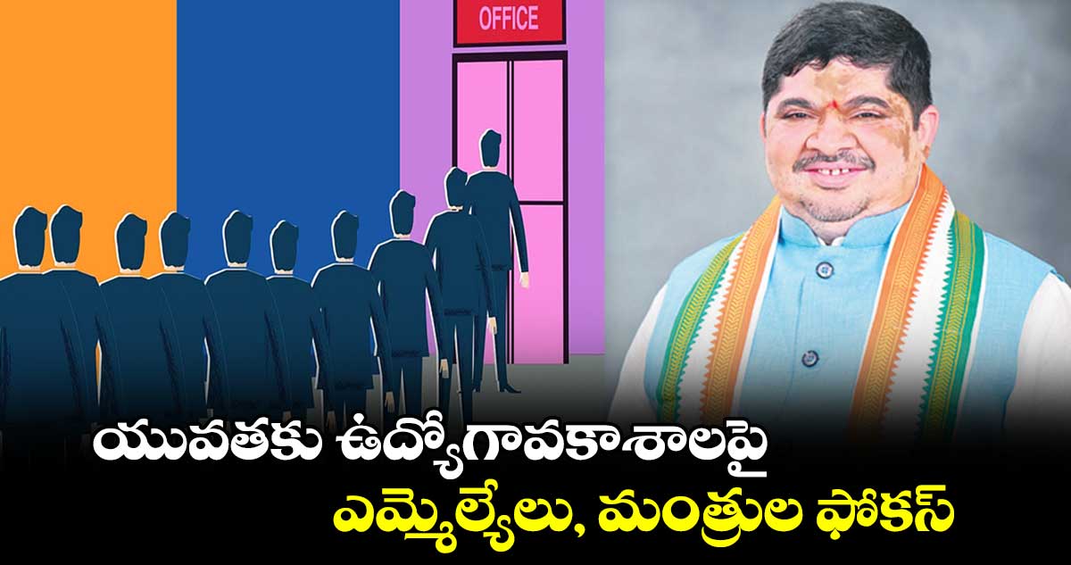 యువతకు ఉద్యోగావకాశాలపై ఎమ్మెల్యేలు, మంత్రుల ఫోకస్