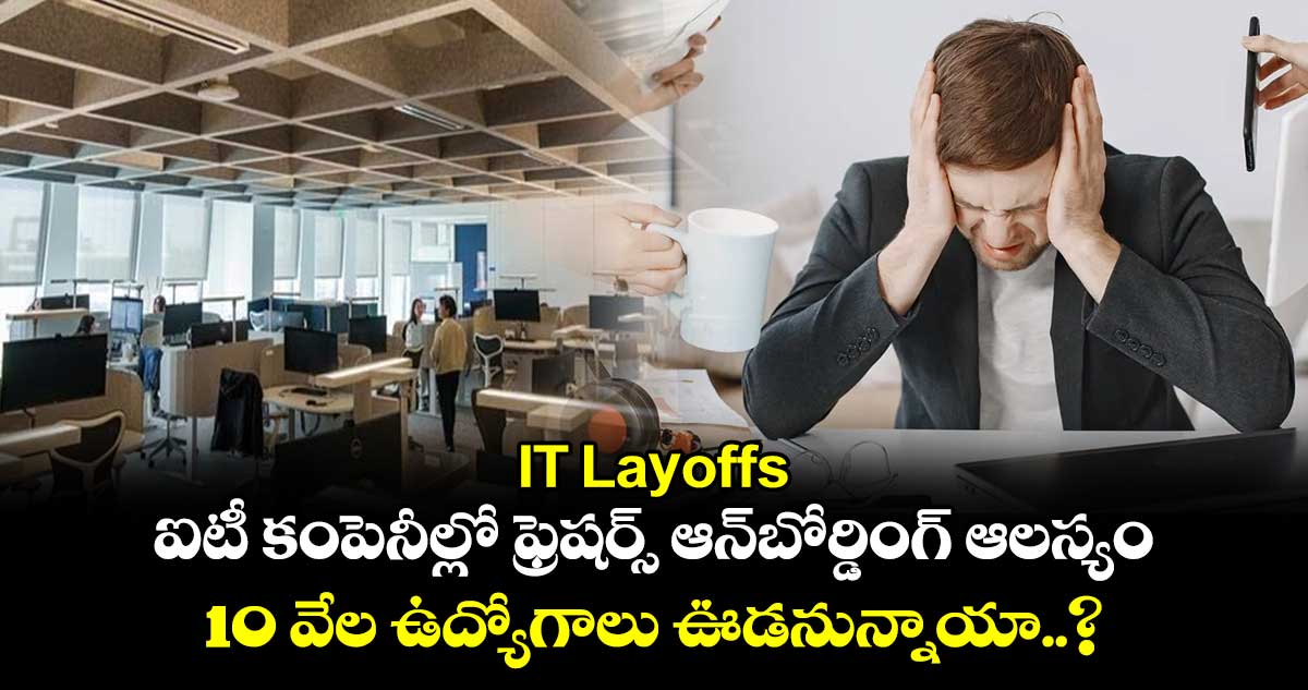 IT Layoffs: ఐటీ కంపెనీల్లో ఫ్రెషర్స్ ఆన్⁬బోర్డింగ్ ఆలస్యం..10 వేల ఉద్యోగాలు ఊడనున్నాయా..? 