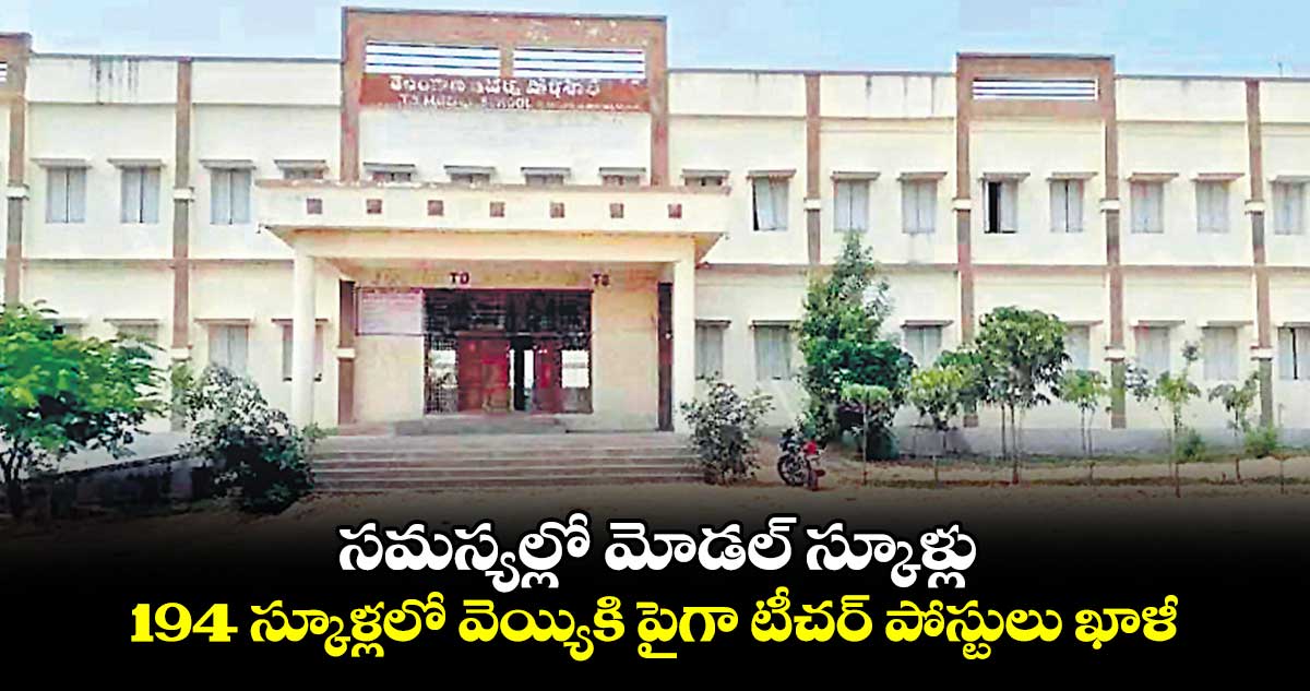 సమస్యల్లో మోడల్ స్కూళ్లు .. 194 స్కూళ్లలో వెయ్యికి పైగా టీచర్ పోస్టులు ఖాళీ