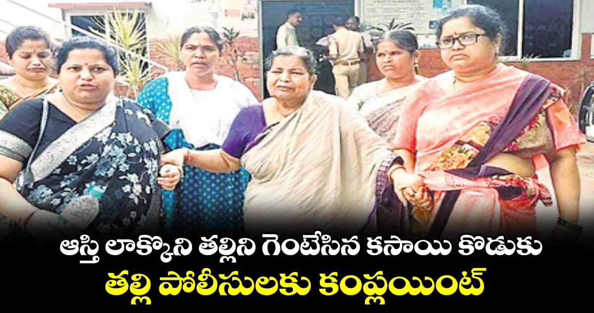 ఆస్తి లాక్కొని తల్లిని గెంటేసిన కసాయి  కొడుకు.. పోలీసులకు కంప్లయింట్ 