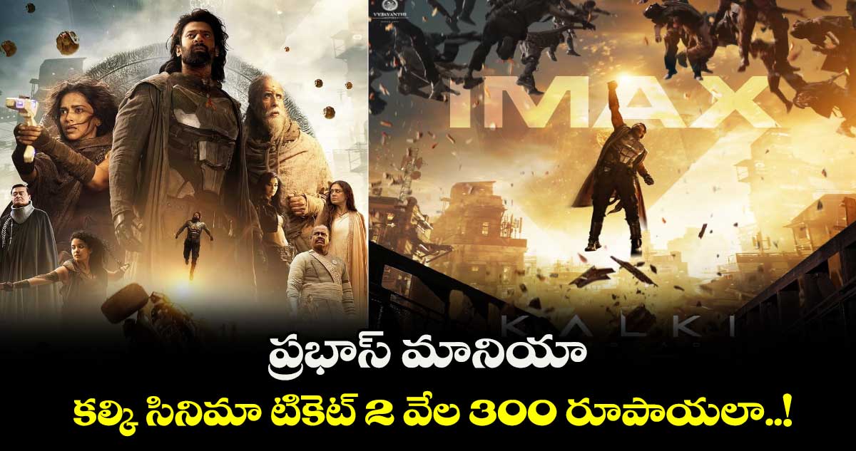 ప్రభాస్ మానియా: కల్కి సినిమా టికెట్ 2 వేల 300 రూపాయలా..!