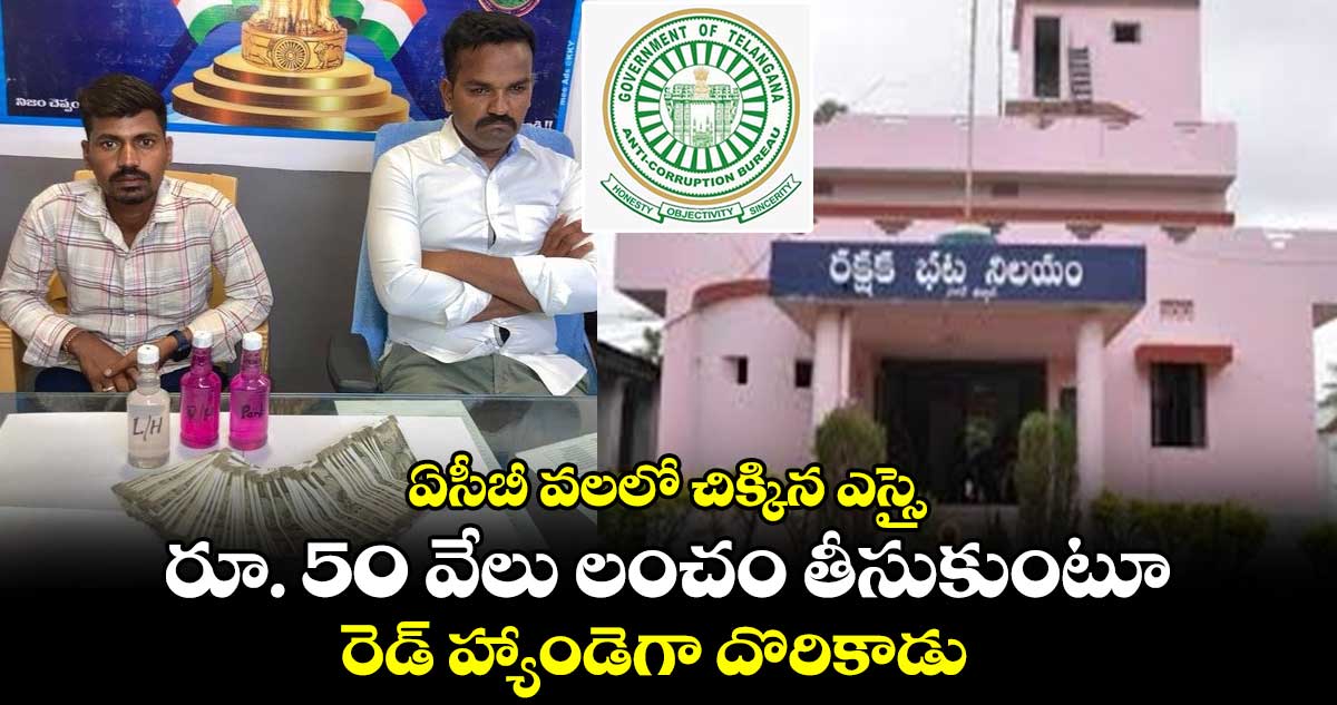 ఏసీబీ వలలో చిక్కిన ఎస్సై.. రూ. 50 వేలు లంచం తీసుకుంటూ రెడ్ హ్యాండెగా దొరికాడు..