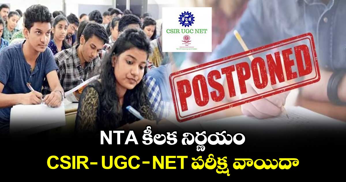 NTA కీలక నిర్ణయం: CSIR - UGC- NET పరీక్ష వాయిదా