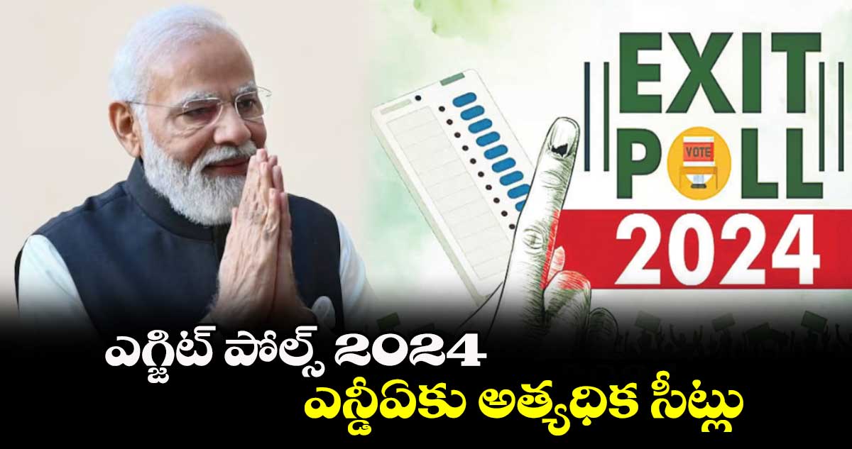 ఎగ్జిట్ పోల్స్ 2024 ..ఎన్డీఏకు అత్యధిక సీట్లు