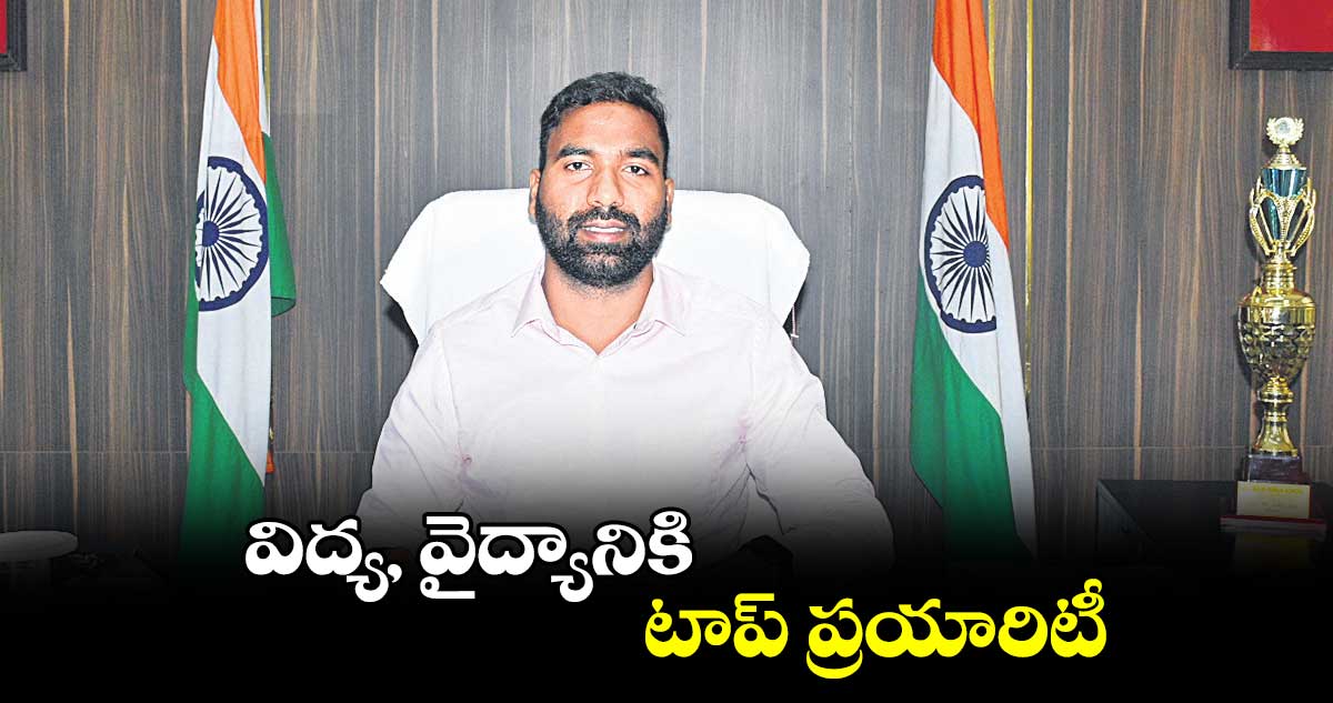 విద్య, వైద్యానికి టాప్​ ప్రయారిటీ : బి.సత్యప్రసాద్‌‌