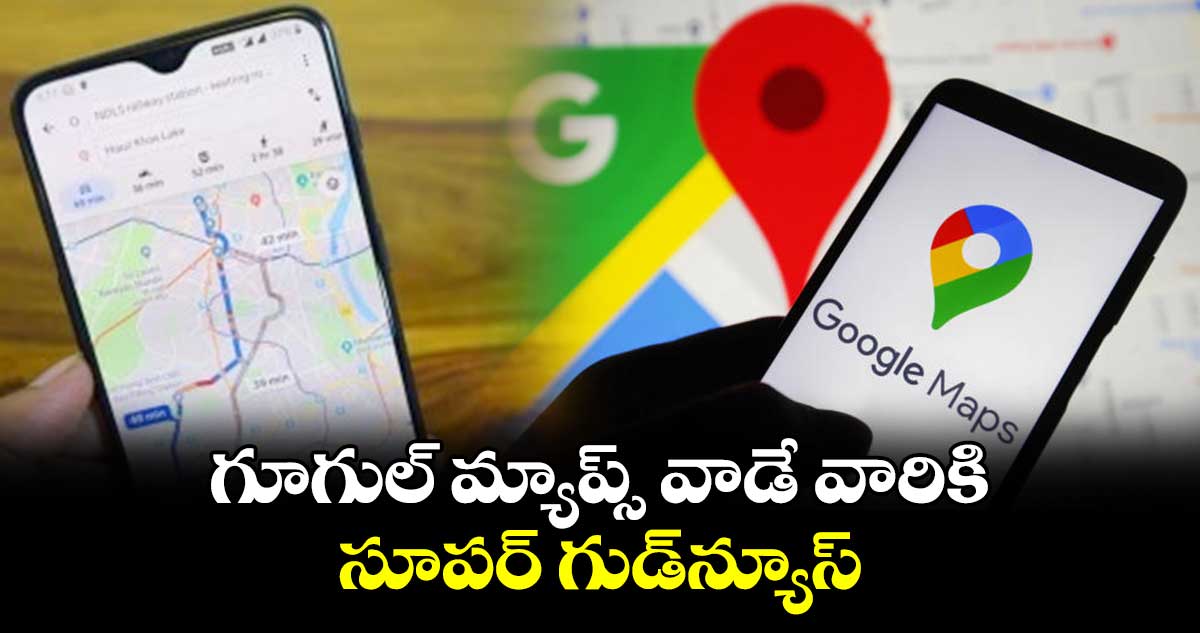 గూగుల్ మ్యాప్స్ వాడే వారికి సూపర్ గుడ్‌న్యూస్