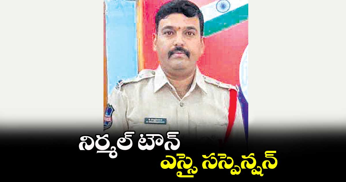 నిర్మల్ ​టౌన్​ ఎస్సై సస్పెన్షన్