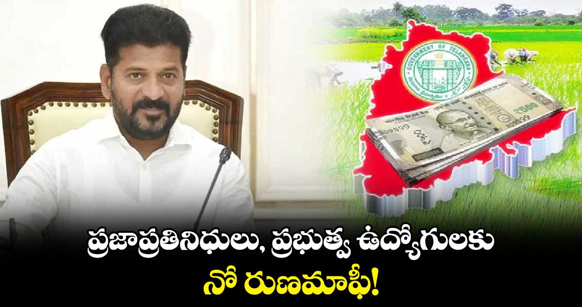 ప్రజాప్రతినిధులు, ప్రభుత్వ ఉద్యోగులకు నో రుణమాఫీ!