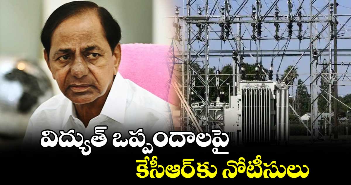 బిగ్ బ్రేకింగ్ : విద్యుత్ ఒప్పందాలపై కేసీఆర్ కు నోటీసులు