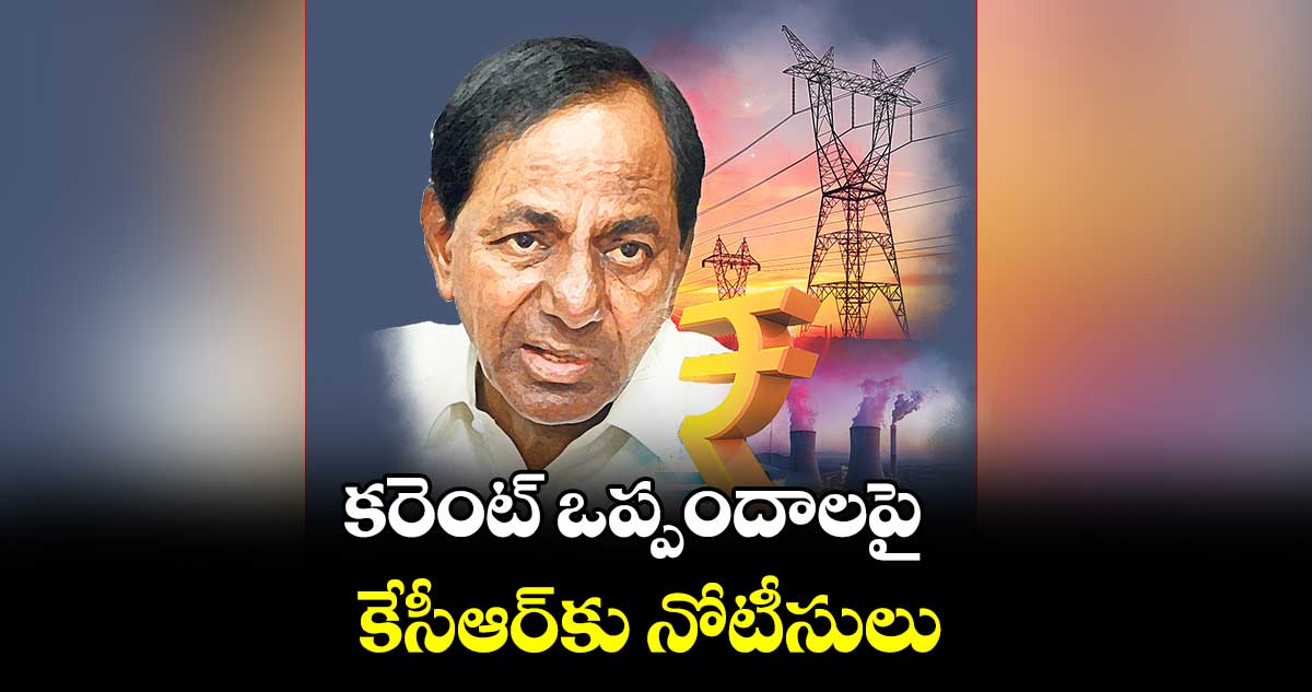 కరెంట్​ ఒప్పందాలపై కేసీఆర్​కు నోటీసులు